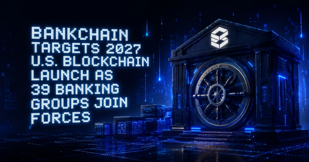 BankChain Targets 2027 U.S. Blockchain Launch as 39 Banking Groups Join Forces