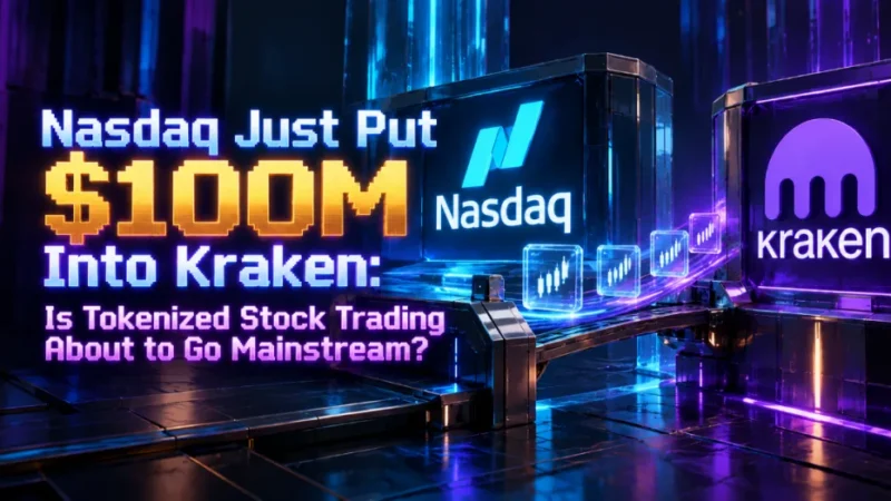 Nasdaq Just Put $100M Into Kraken: Is Tokenized Stock Trading About to Go Mainstream?